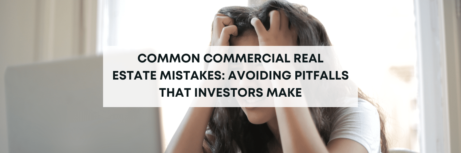 Common Commercial Real Estate Mistakes: Avoiding Pitfalls That Investors Make​